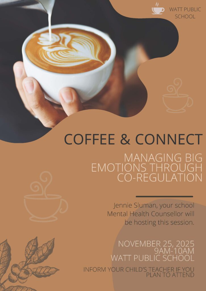 COFFEE & CONNECT
NOVEMBER 25, 2025
9AM-10AM
WATT PUBLIC SCHOOL
INFORM YOUR CHILD’S TEACHER IF YOU
PLAN TO ATTEND
MANAGING BIG
EMOTIONS THROUGH
CO-REGULATION
Jennie Sluman, your school
Mental Health Counsellor will
be hosting this session.