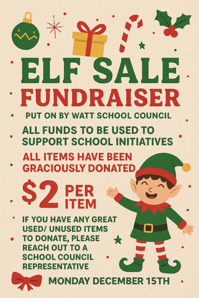 Elf Sale Fundraiser- December 15th
Put on by Watt School Council
All funds to be used to support school initiatives
All items have been graciously donated 
$2 per item
If you have any great used/unused items to donate, please reach out to a school council representative